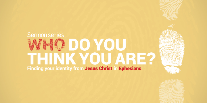 WHO DO YOU THINK YOU ARE? Finding your identity from Jesus Christ in Ephesians